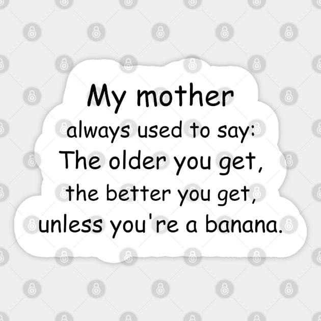 My mother always used to say: The older you get, the better you get, unless you’re a banana. Sticker by Jackson Williams